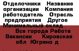 Отделочники › Название организации ­ Компания-работодатель › Отрасль предприятия ­ Другое › Минимальный оклад ­ 35 000 - Все города Работа » Вакансии   . Кировская обл.,Югрино д.